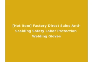 [Hot Item] Factory Direct Sales Anti-Scalding Safety Labor Protection Welding Gloves