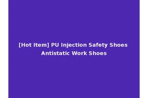 [Hot Item] PU Injection Safety Shoes Antistatic Work Shoes