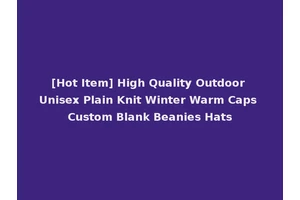 [Hot Item] High Quality Outdoor Unisex Plain Knit Winter Warm Caps Custom Blank Beanies Hats
