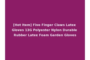 [Hot Item] Five Finger Claws Latex Gloves 13G Polyester Nylon Durable Rubber Latex Foam Garden Gloves