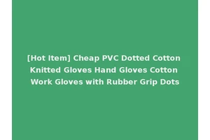 [Hot Item] Cheap PVC Dotted Cotton Knitted Gloves Hand Gloves Cotton Work Gloves with Rubber Grip Dots