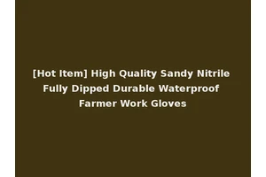 [Hot Item] High Quality Sandy Nitrile Fully Dipped Durable Waterproof Farmer Work Gloves