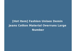 [Hot Item] Fashion Unisex Demin Jeans Cotton Material Overruns Large Number