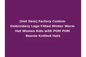 [Hot Item] Factory Custom Embroidery Logo Fitted Winter Warm Hat Woman Kids with POM POM Beanie Knitted Hats