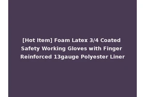 [Hot Item] Foam Latex 3/4 Coated Safety Working Gloves with Finger Reinforced 13gauge Polyester Liner