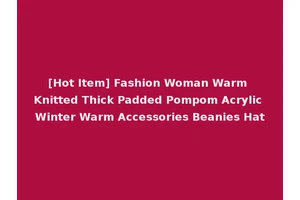 [Hot Item] Fashion Woman Warm Knitted Thick Padded Pompom Acrylic Winter Warm Accessories Beanies Hat