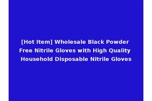 [Hot Item] Wholesale Black Powder Free Nitrile Gloves with High Quality Household Disposable Nitrile Gloves