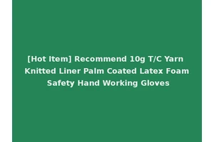 [Hot Item] Recommend 10g T/C Yarn Knitted Liner Palm Coated Latex Foam Safety Hand Working Gloves