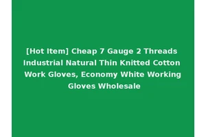 [Hot Item] Cheap 7 Gauge 2 Threads Industrial Natural Thin Knitted Cotton Work Gloves, Economy White Working Gloves Wholesale
