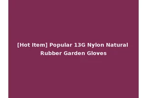 [Hot Item] Popular 13G Nylon Natural Rubber Garden Gloves