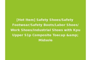 [Hot Item] Safety Shoes/Safety Footwear/Safety Boots/Labor Shoes/Work Shoes/Industrial Shoes with Kpu Upper S1p Composite Toecap &amp; Midsole