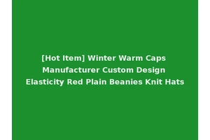 [Hot Item] Winter Warm Caps Manufacturer Custom Design Elasticity Red Plain Beanies Knit Hats