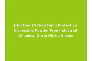[Hot Item] Safety Hand Protective Disposable Powder Free Industrial Chemical Nitrle Nitrile Gloves