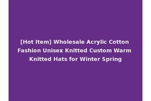[Hot Item] Wholesale Acrylic Cotton Fashion Unisex Knitted Custom Warm Knitted Hats for Winter Spring