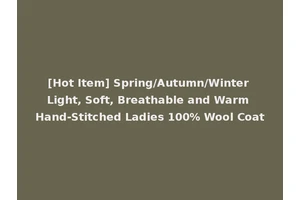 [Hot Item] Spring/Autumn/Winter Light, Soft, Breathable and Warm Hand-Stitched Ladies 100% Wool Coat