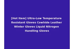 [Hot Item] Ultra-Low Temperature Resistant Gloves Cowhide Leather Winter Gloves Liquid Nitrogen Handling Gloves