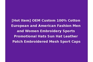 [Hot Item] OEM Custom 100% Cotton European and American Fashion Men and Women Embroidery Sports Promotional Hats Sun Hat Leather Patch Embroidered Mesh Sport Caps