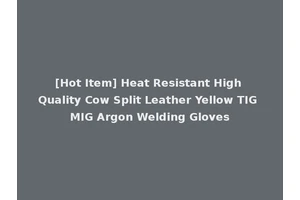 [Hot Item] Heat Resistant High Quality Cow Split Leather Yellow TIG MIG Argon Welding Gloves