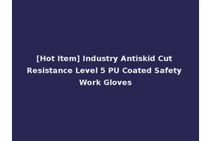 [Hot Item] Industry Antiskid Cut Resistance Level 5 PU Coated Safety Work Gloves