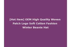 [Hot Item] OEM High Quality Woven Patch Logo Soft Cotton Fashion Winter Beanie Hat