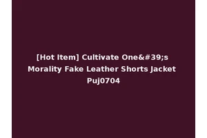 [Hot Item] Cultivate One's Morality Fake Leather Shorts Jacket Puj0704
