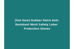 [Hot Item] Rubber Patch Anti-Resistant Work Safety Labor Protection Gloves