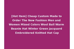 [Hot Item] Cheap Custom Made to Order The New Fashion Men and Women Mixed Colors Wool Ball Warm Beanie Hat Winter Green Jacquard Embroidered Knitted Hat Cap