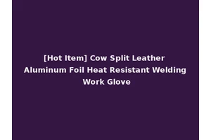 [Hot Item] Cow Split Leather Aluminum Foil Heat Resistant Welding Work Glove