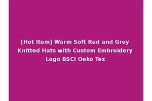 [Hot Item] Warm Soft Red and Grey Knitted Hats with Custom Embroidery Logo BSCI Oeko Tex