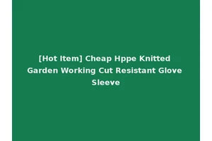 [Hot Item] Cheap Hppe Knitted Garden Working Cut Resistant Glove Sleeve