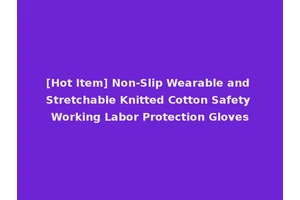 [Hot Item] Non-Slip Wearable and Stretchable Knitted Cotton Safety Working Labor Protection Gloves