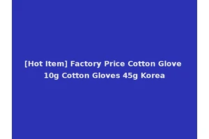 [Hot Item] Factory Price Cotton Glove 10g Cotton Gloves 45g Korea
