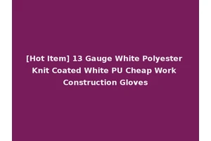 [Hot Item] 13 Gauge White Polyester Knit Coated White PU Cheap Work Construction Gloves