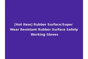[Hot Item] Rubber Surface/Super Wear Resistant Rubber Surface Safety Working Gloves