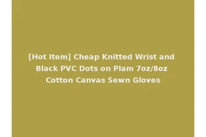 [Hot Item] Cheap Knitted Wrist and Black PVC Dots on Plam 7oz/8oz Cotton Canvas Sewn Gloves