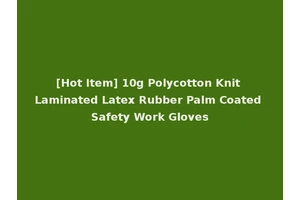 [Hot Item] 10g Polycotton Knit Laminated Latex Rubber Palm Coated Safety Work Gloves