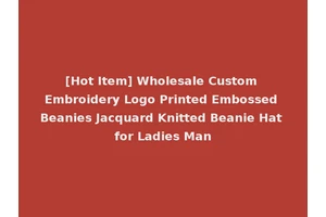 [Hot Item] Wholesale Custom Embroidery Logo Printed Embossed Beanies Jacquard Knitted Beanie Hat for Ladies Man