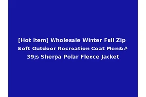 [Hot Item] Wholesale Winter Full Zip Soft Outdoor Recreation Coat Men's Sherpa Polar Fleece Jacket