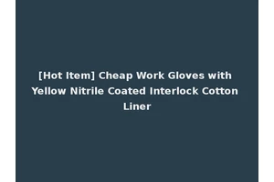 [Hot Item] Cheap Work Gloves with Yellow Nitrile Coated Interlock Cotton Liner