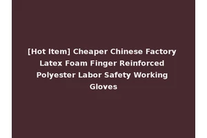 [Hot Item] Cheaper Chinese Factory Latex Foam Finger Reinforced Polyester Labor Safety Working Gloves