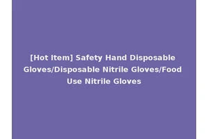 [Hot Item] Safety Hand Disposable Gloves/Disposable Nitrile Gloves/Food Use Nitrile Gloves
