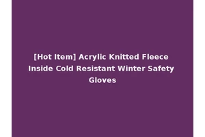 [Hot Item] Acrylic Knitted Fleece Inside Cold Resistant Winter Safety Gloves