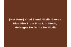[Hot Item] Vinyl Blend Nitrile Gloves Blue Size From M to L in Stock, Melanges De Gants De Nitrile
