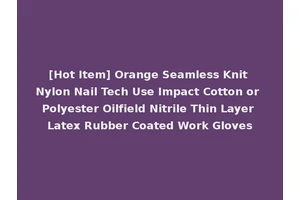 [Hot Item] Orange Seamless Knit Nylon Nail Tech Use Impact Cotton or Polyester Oilfield Nitrile Thin Layer Latex Rubber Coated Work Gloves