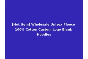 [Hot Item] Wholesale Unisex Fleece 100% Cotton Custom Logo Blank Hoodies