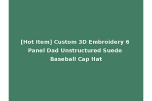 [Hot Item] Custom 3D Embroidery 6 Panel Dad Unstructured Suede Baseball Cap Hat