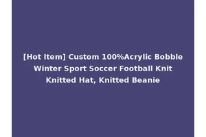 [Hot Item] Custom 100%Acrylic Bobble Winter Sport Soccer Football Knit Knitted Hat, Knitted Beanie