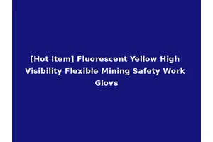[Hot Item] Fluorescent Yellow High Visibility Flexible Mining Safety Work Glovs