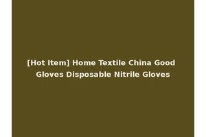 [Hot Item] Home Textile China Good Gloves Disposable Nitrile Gloves
