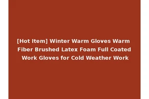 [Hot Item] Winter Warm Gloves Warm Fiber Brushed Latex Foam Full Coated Work Gloves for Cold Weather Work